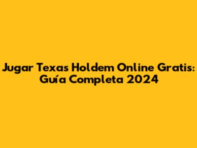 Jugar Texas Holdem Online Gratis: Guía Completa 2024