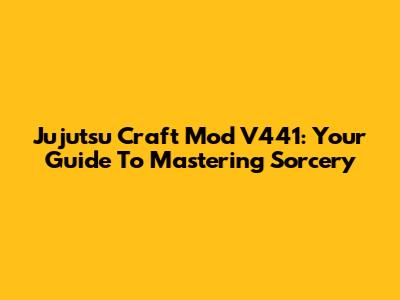 Jujutsu Craft Mod V441: Your Guide To Mastering Sorcery