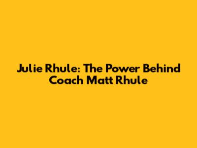 Julie Rhule: The Power Behind Coach Matt Rhule