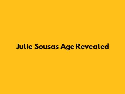 Julie Sousa's Age Revealed