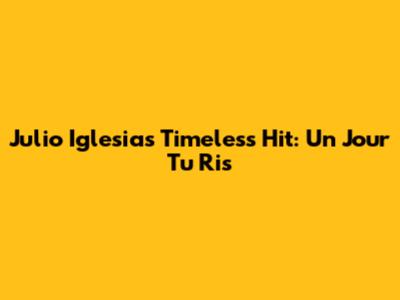 Julio Iglesias' Timeless Hit: 'Un Jour Tu Ris'