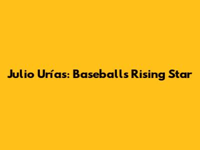 Julio Urías: Baseball's Rising Star