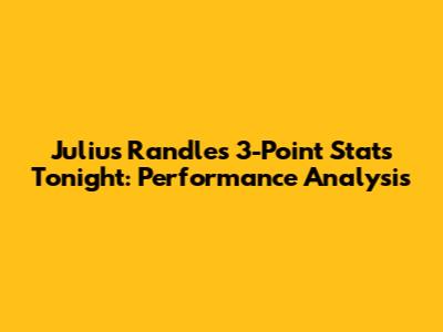 Julius Randle's 3-Point Stats Tonight: Performance Analysis