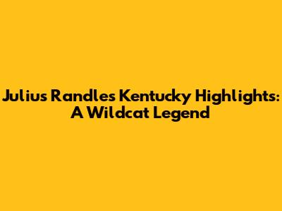 Julius Randle's Kentucky Highlights: A Wildcat Legend