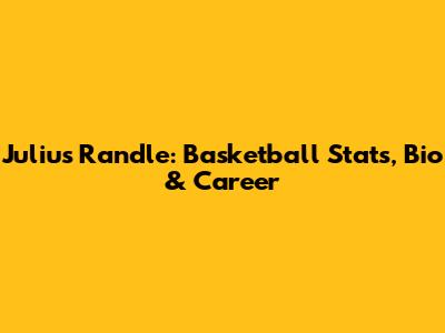 Julius Randle: Basketball Stats, Bio & Career