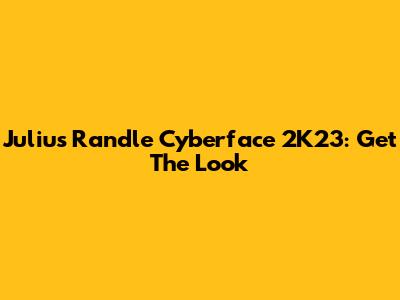 Julius Randle Cyberface 2K23: Get The Look