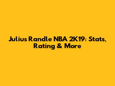Julius Randle NBA 2K19: Stats, Rating & More