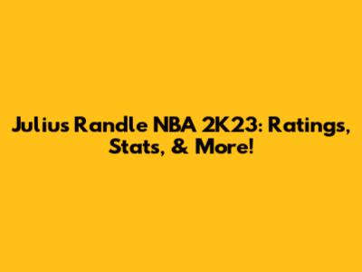 Julius Randle NBA 2K23: Ratings, Stats, & More!