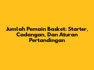 Jumlah Pemain Basket: Starter, Cadangan, Dan Aturan Pertandingan