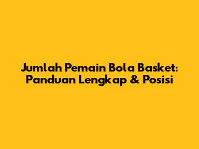 Jumlah Pemain Bola Basket: Panduan Lengkap & Posisi