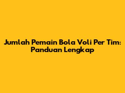Jumlah Pemain Bola Voli Per Tim: Panduan Lengkap