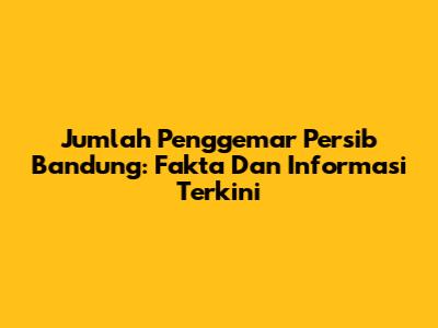 Jumlah Penggemar Persib Bandung: Fakta Dan Informasi Terkini