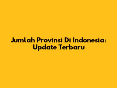 Jumlah Provinsi Di Indonesia: Update Terbaru