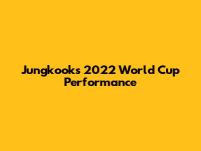 Jungkook's 2022 World Cup Performance