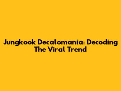 Jungkook Decalomania: Decoding The Viral Trend