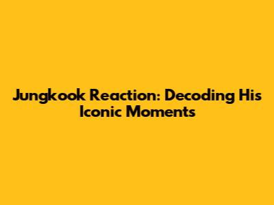 Jungkook Reaction: Decoding His Iconic Moments