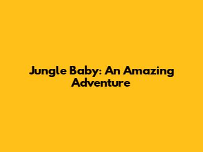 Jungle Baby: An Amazing Adventure