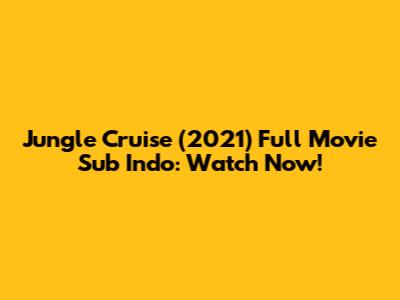 Jungle Cruise (2021) Full Movie Sub Indo: Watch Now!