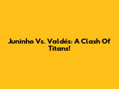 Juninho Vs. Valdés: A Clash Of Titans!