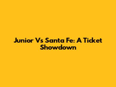 Junior Vs Santa Fe: A Ticket Showdown