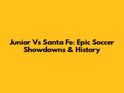 Junior Vs Santa Fe: Epic Soccer Showdowns & History