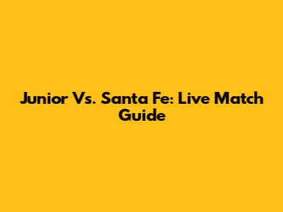 Junior Vs. Santa Fe: Live Match Guide