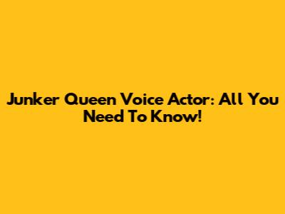 Junker Queen Voice Actor: All You Need To Know!