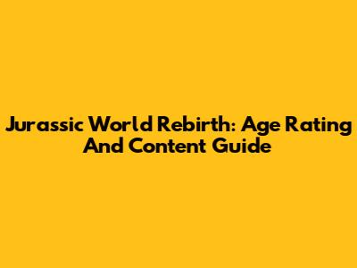 Jurassic World Rebirth: Age Rating And Content Guide