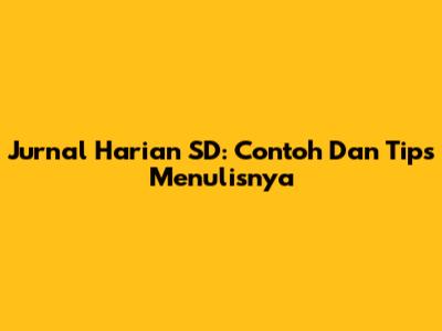Jurnal Harian SD: Contoh Dan Tips Menulisnya