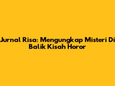 Jurnal Risa: Mengungkap Misteri Di Balik Kisah Horor