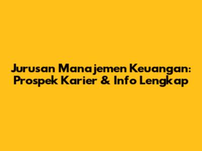 Jurusan Manajemen Keuangan: Prospek Karier & Info Lengkap