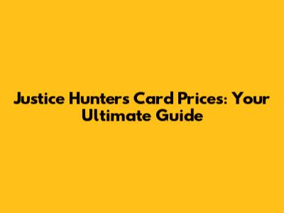 Justice Hunters Card Prices: Your Ultimate Guide