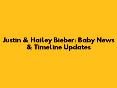 Justin & Hailey Bieber: Baby News & Timeline Updates