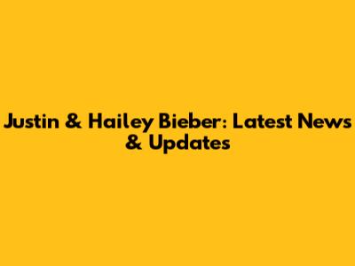Justin & Hailey Bieber: Latest News & Updates