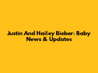Justin And Hailey Bieber: Baby News & Updates