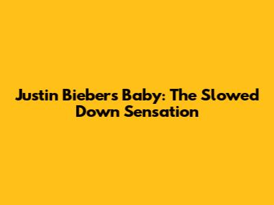 Justin Bieber's "Baby": The Slowed Down Sensation