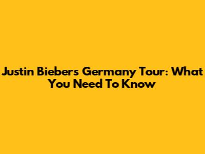 Justin Bieber's Germany Tour: What You Need To Know