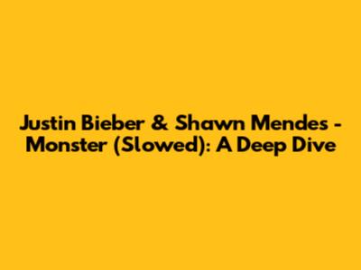 Justin Bieber & Shawn Mendes - Monster (Slowed): A Deep Dive