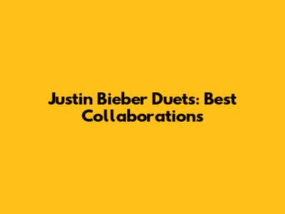 Justin Bieber Duets: Best Collaborations