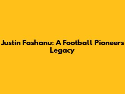 Justin Fashanu: A Football Pioneer's Legacy