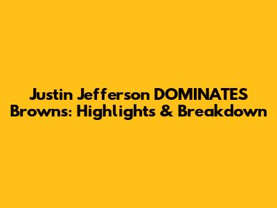 Justin Jefferson DOMINATES Browns: Highlights & Breakdown