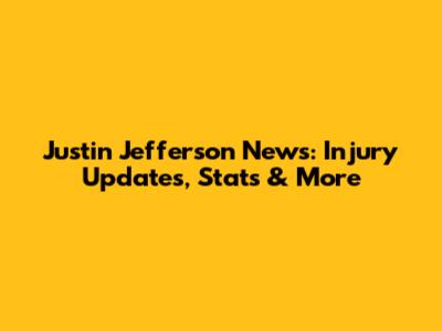 Justin Jefferson News: Injury Updates, Stats & More