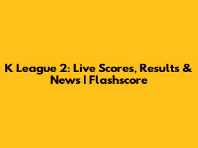 K League 2: Live Scores, Results & News | Flashscore