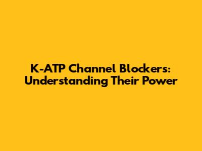 K-ATP Channel Blockers: Understanding Their Power