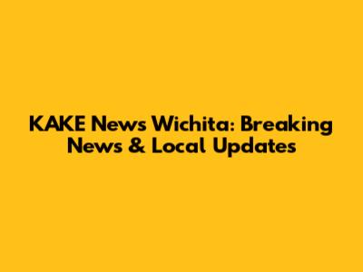 KAKE News Wichita: Breaking News & Local Updates