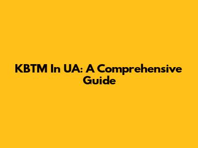 KBTM In UA: A Comprehensive Guide