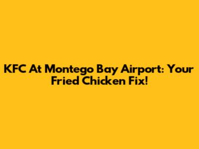 KFC At Montego Bay Airport: Your Fried Chicken Fix!