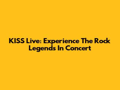 KISS Live: Experience The Rock Legends In Concert