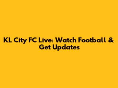 KL City FC Live: Watch Football & Get Updates