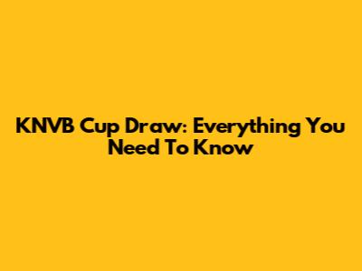KNVB Cup Draw: Everything You Need To Know